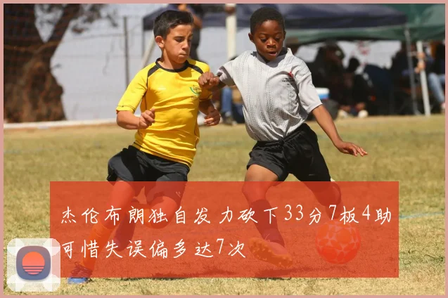 杰伦布朗独自发力砍下33分7板4助可惜失误偏多达7次