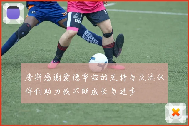 唐斯感谢爱德华兹的支持与交流伙伴们助力我不断成长与进步
