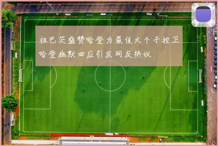 祖巴茨盛赞哈登为最佳大个子控卫哈登幽默回应引发网友热议