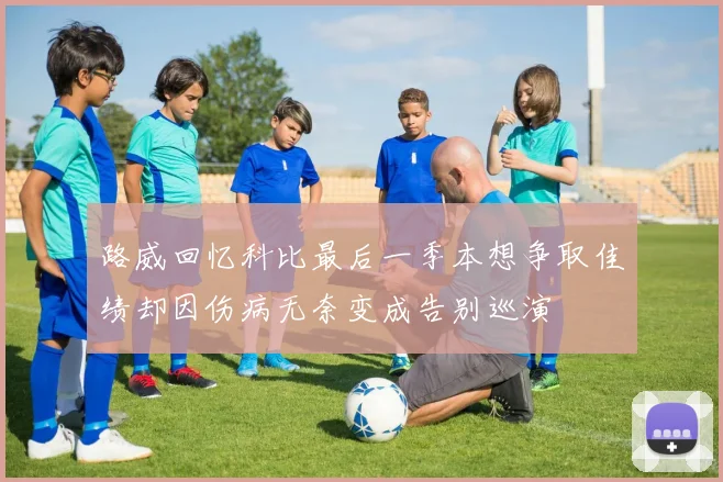 路威回忆科比最后一季本想争取佳绩却因伤病无奈变成告别巡演