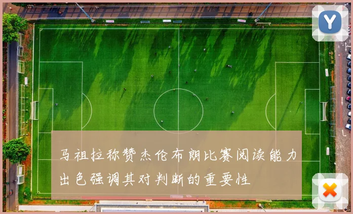 马祖拉称赞杰伦布朗比赛阅读能力出色强调其对判断的重要性