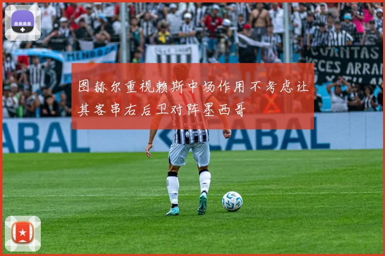 图赫尔重视赖斯中场作用不考虑让其客串右后卫对阵墨西哥