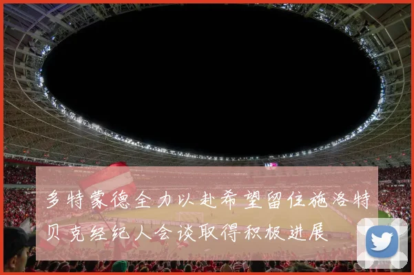 多特蒙德全力以赴希望留住施洛特贝克经纪人会谈取得积极进展