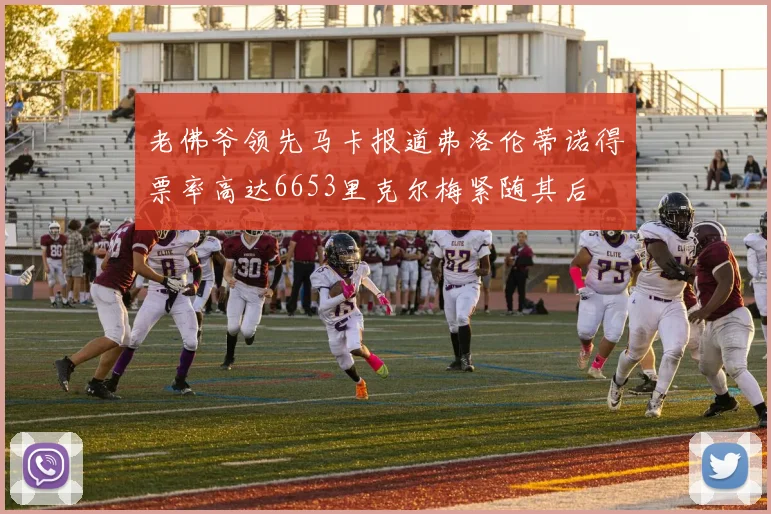 老佛爷领先马卡报道弗洛伦蒂诺得票率高达6653里克尔梅紧随其后